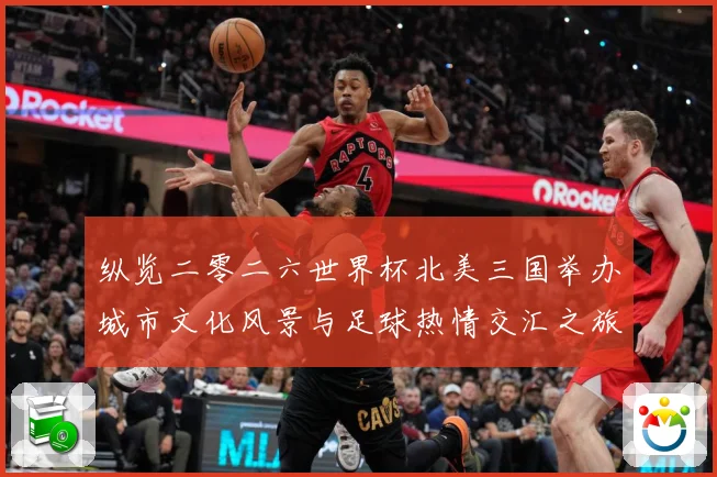 纵览二零二六世界杯北美三国举办城市文化风景与足球热情交汇之旅赛事前瞻-深度解析