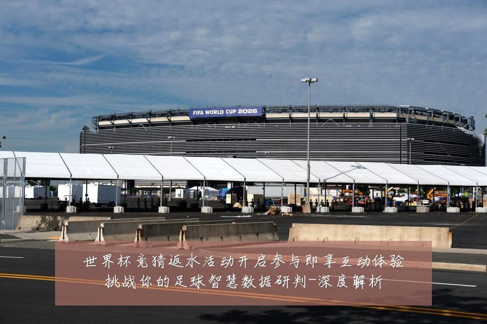 世界杯竞猜返水活动开启参与即享互动体验挑战你的足球智慧数据研判-深度解析