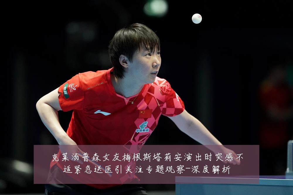 克莱汤普森女友梅根斯塔莉安演出时突感不适紧急送医引关注专题观察-深度解析