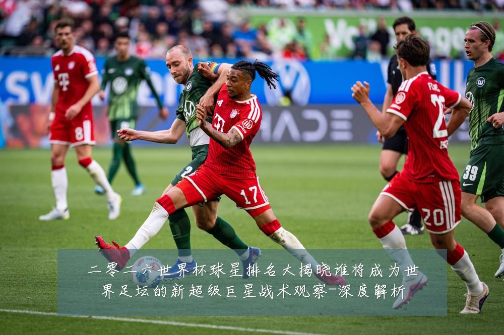 二零二六世界杯球星排名大揭晓谁将成为世界足坛的新超级巨星战术观察-深度解析